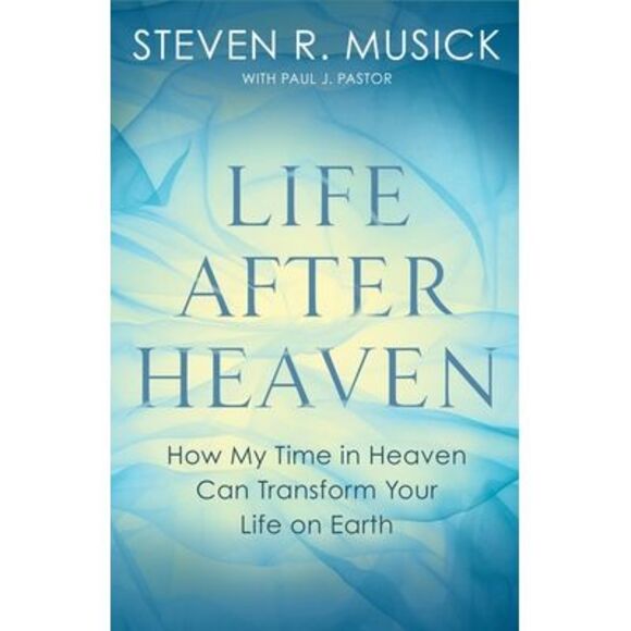 Steven R. Musick | Other | Life After Heaven How My Time In Heaven Can ...